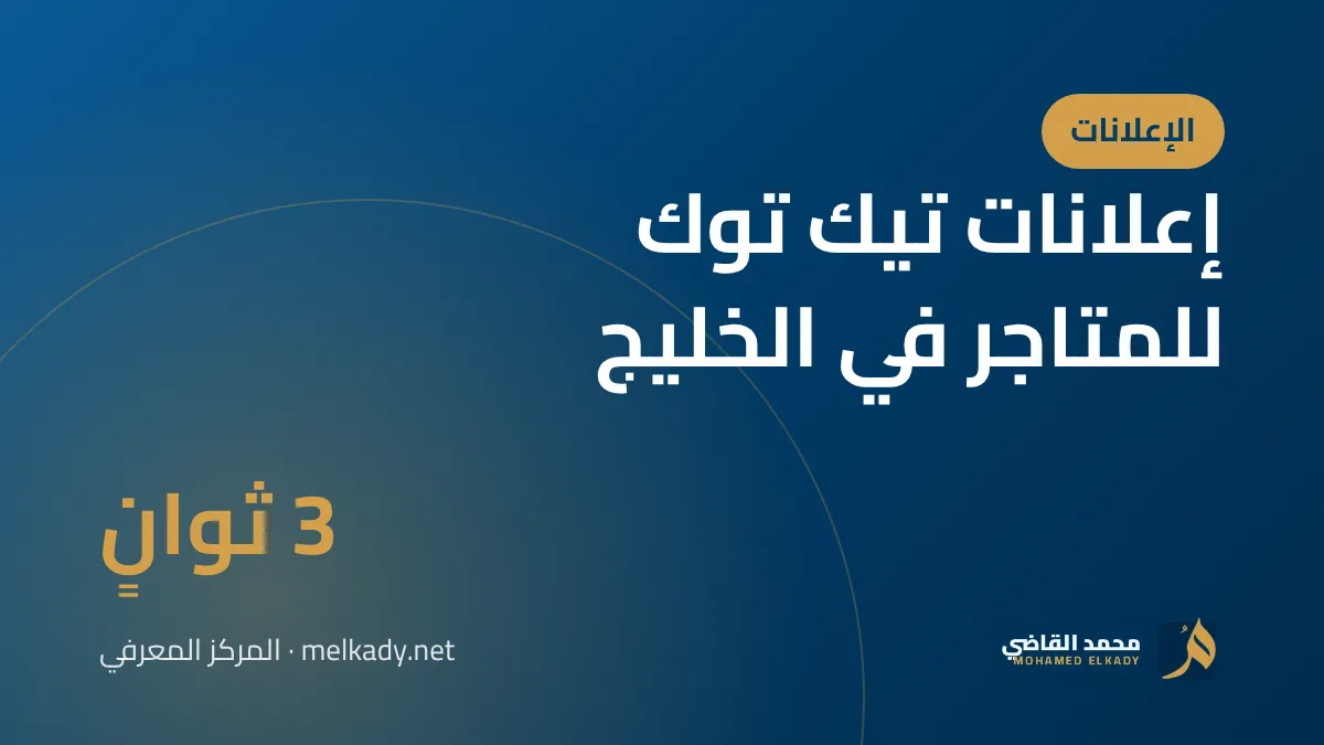 إعلانات تيك توك للمتاجر في الخليج: كيف تبدأ وتبيع دون أن تحرق الميزانية؟
